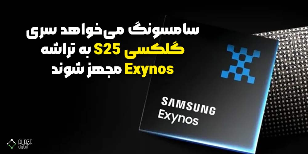 سامسونگ می‌خواهد سری گلکسی S25 به تراشه Exynos مجهز شوند!