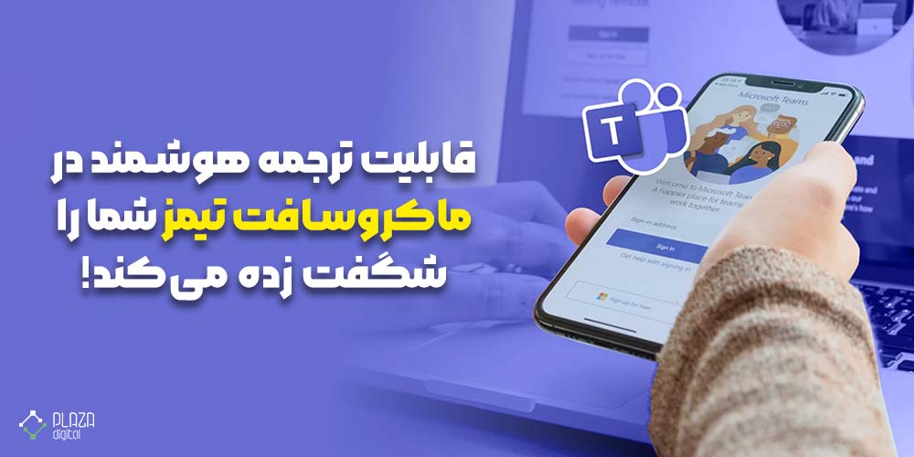 قابلیت ترجمه هوشمند در ماکروسافت تیمز شما را شگفت زده می‌کند!